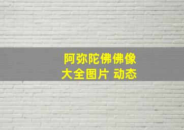 阿弥陀佛佛像大全图片 动态